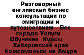 Разговорный английский бизнес консультации по эмиграции и путешествиям - Все города Услуги » Обучение. Курсы   . Хабаровский край,Комсомольск-на-Амуре г.